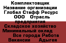 Комплектовщик › Название организации ­ Глобал Стафф Ресурс, ООО › Отрасль предприятия ­ Складское хозяйство › Минимальный оклад ­ 28 000 - Все города Работа » Вакансии   . Адыгея респ.